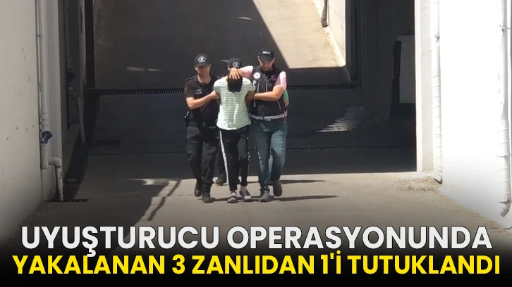 Uyuşturucu operasyonunda yakalanan 3 zanlıdan 1'i tutuklandı