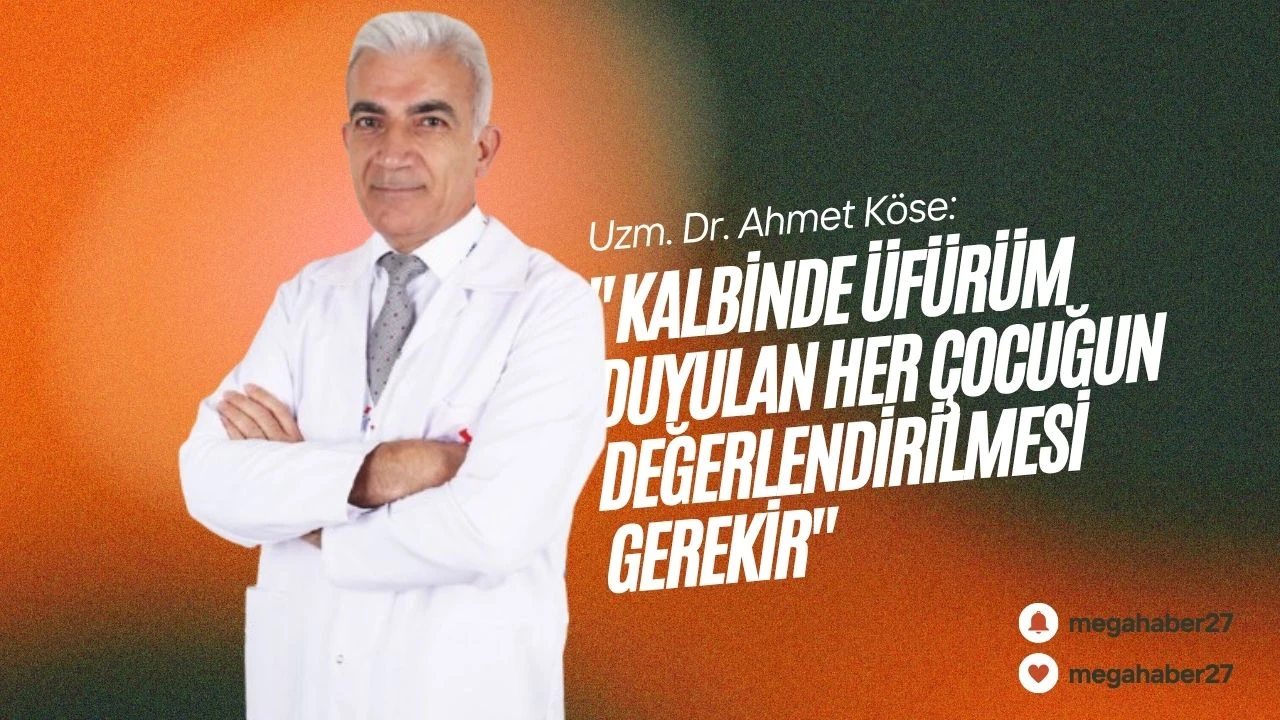 Uzm. Dr. Ahmet Köse: &quot;Kalbinde üfürüm duyulan her çocuğun değerlendirilmesi gerekir&quot;