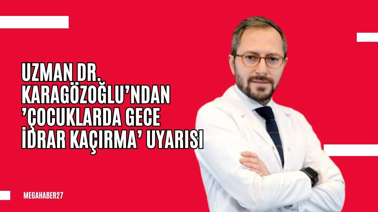 Uzman Dr. Karagözoğlu’ndan ’çocuklarda gece idrar kaçırma’ uyarısı