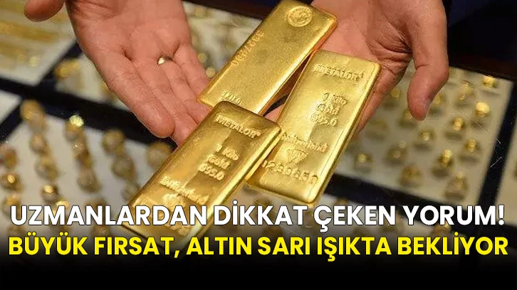 Uzmanlardan dikkat çeken yorum! Büyük fırsat, altın sarı ışıkta bekliyor