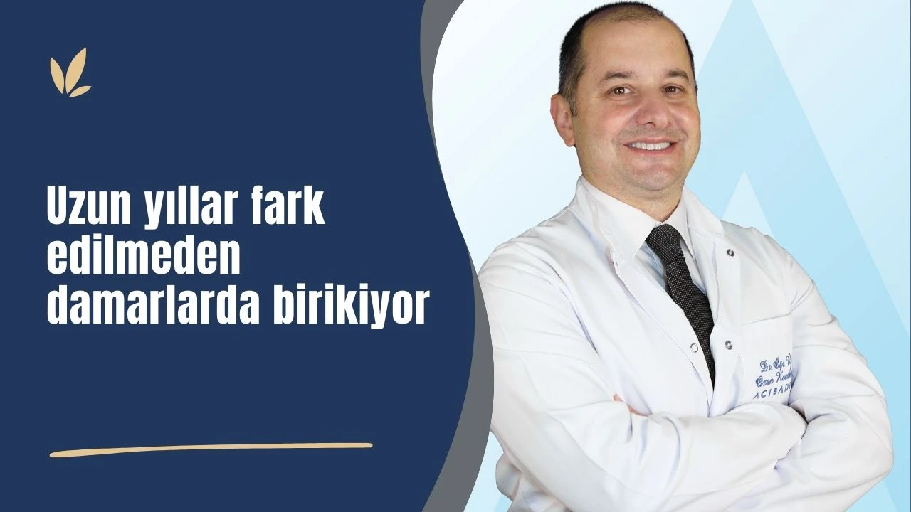 Uzun yıllar fark edilmeden damarlarda birikiyor