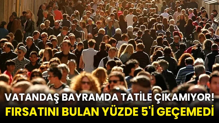 Vatandaş bayramda tatile çıkamıyor! Fırsatını bulan yüzde 5'i geçemedi