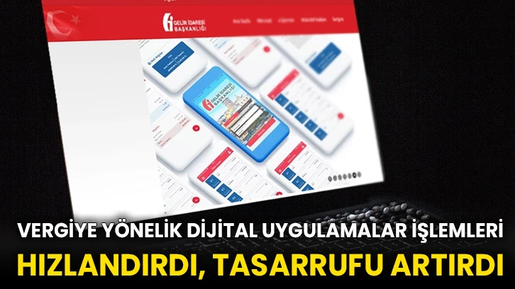 Vergiye yönelik dijital uygulamalar işlemleri hızlandırdı, tasarrufu artırdı