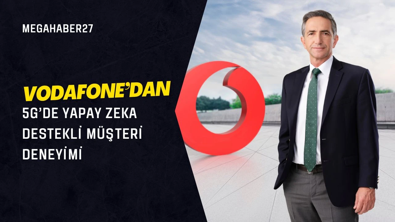 Vodafone’dan 5G’de yapay zeka destekli müşteri deneyimi