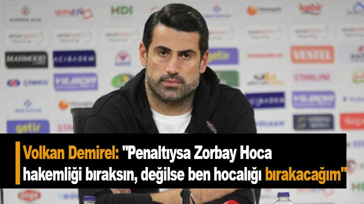 Volkan Demirel: "Penaltıysa Zorbay Hoca hakemliği bıraksın, değilse ben hocalığı bırakacağım"