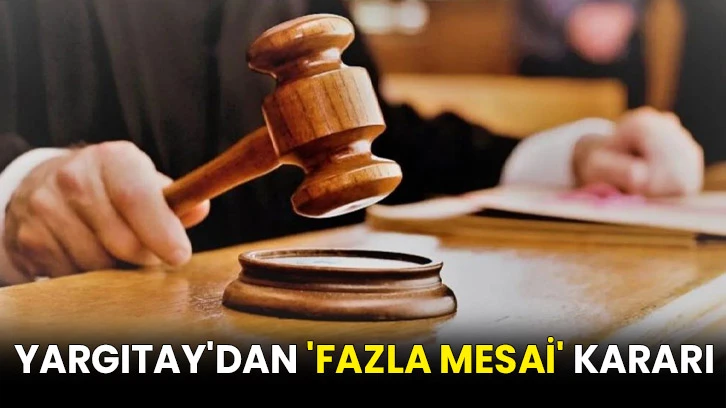 Yargıtay'dan 'fazla mesai' kararı