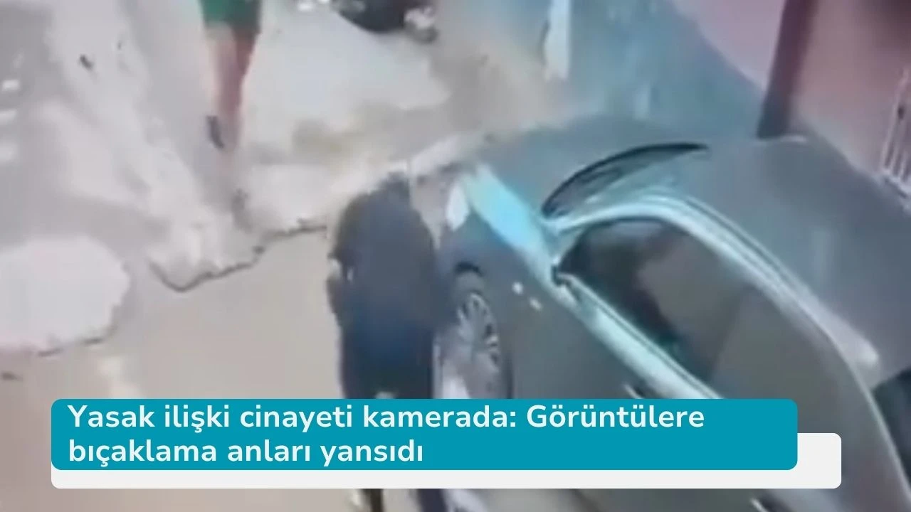 Yasak ilişki cinayeti kamerada: Görüntülere bıçaklama anları yansıdı