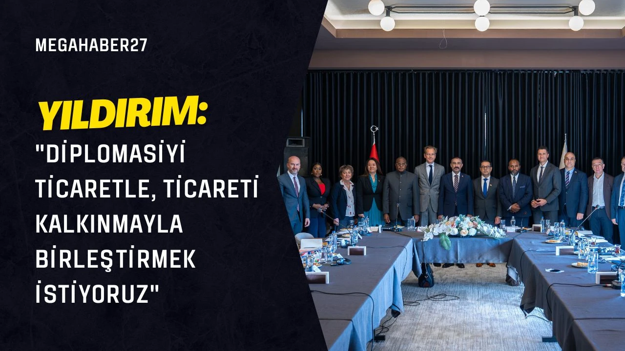 Yıldırım: “Diplomasiyi ticaretle, ticareti kalkınmayla birleştirmek istiyoruz”