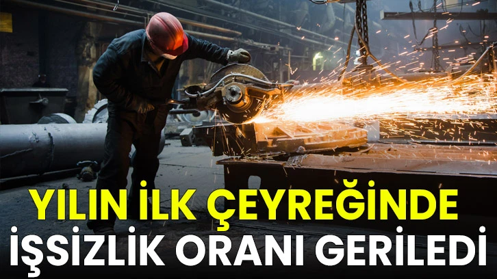 Yılın ilk çeyreğinde işsizlik oranı geriledi