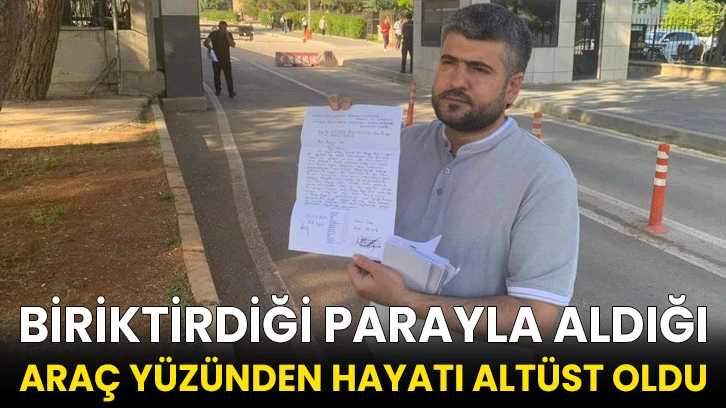 Yıllarca çalışarak biriktirdiği parayla aldığı araç yüzünden hayatı altüst oldu