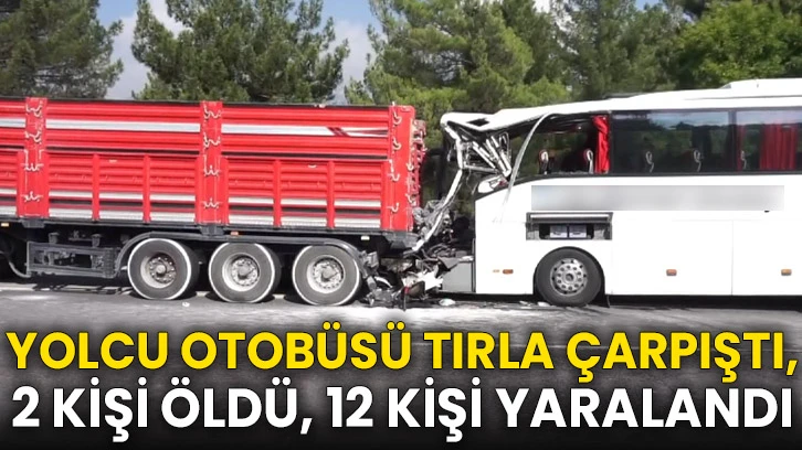 Yolcu otobüsü tırla çarpıştı, 2 kişi öldü, 12 kişi yaralandı
