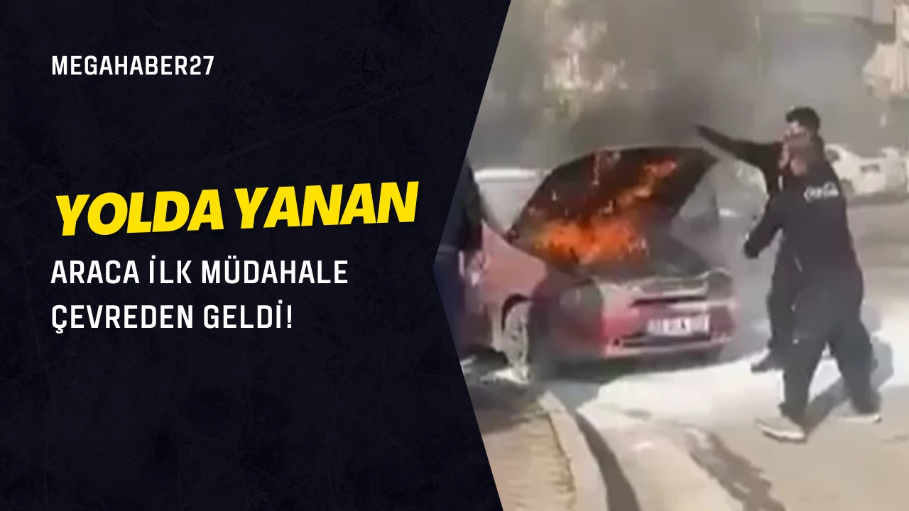 Yolda yanan araca ilk müdahale çevreden geldi!