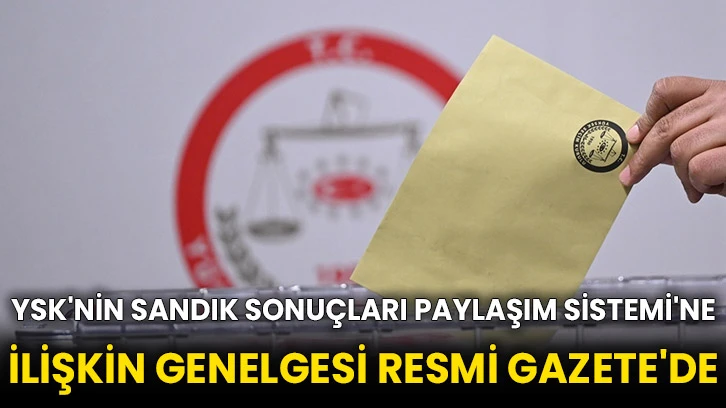 YSK'nin Sandık Sonuçları Paylaşım Sistemi'ne ilişkin genelgesi Resmi Gazete'de