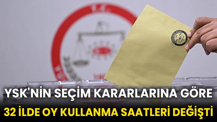 YSK'nin seçim kararlarına göre 32 ilde oy kullanma saatleri değişti