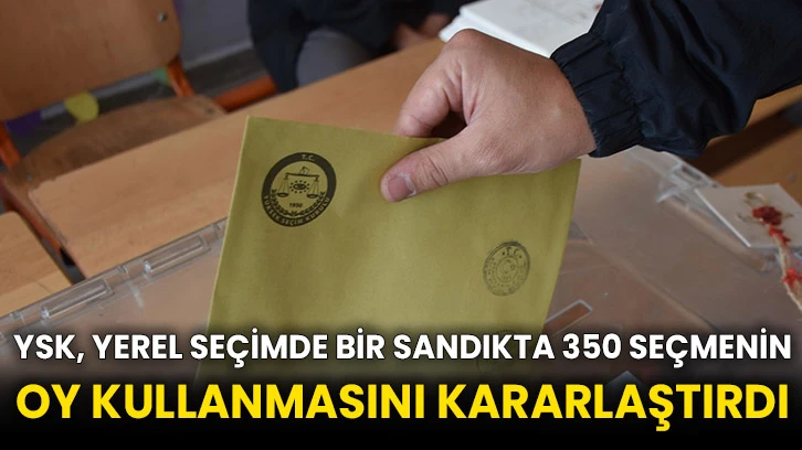 YSK, yerel seçimde bir sandıkta 350 seçmenin oy kullanmasını kararlaştırdı