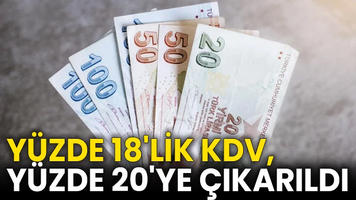 Yüzde 18'lik KDV, yüzde 20'ye çıkarıldı