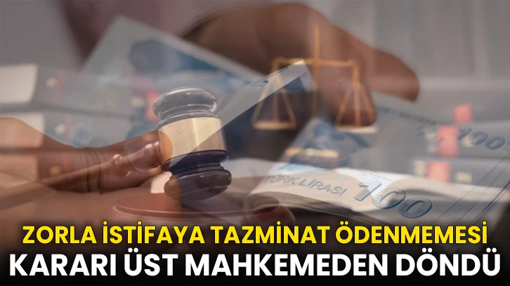 Zorla istifaya tazminat ödenmemesi kararı üst mahkemeden döndü