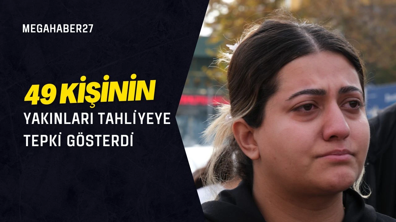 49 kişinin yakınları tahliyeye tepki gösterdi