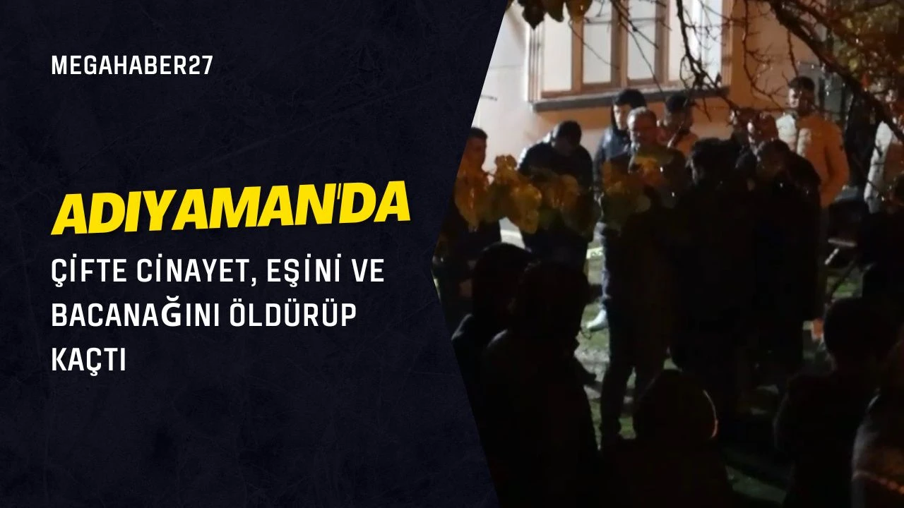Adıyaman'da çifte cinayet, eşini ve bacanağını öldürüp kaçtı