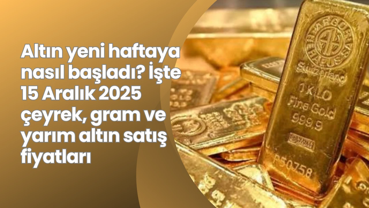 Altın yeni haftaya nasıl başladı? İşte 15 Aralık 2025 çeyrek, gram ve yarım altın satış fiyatları