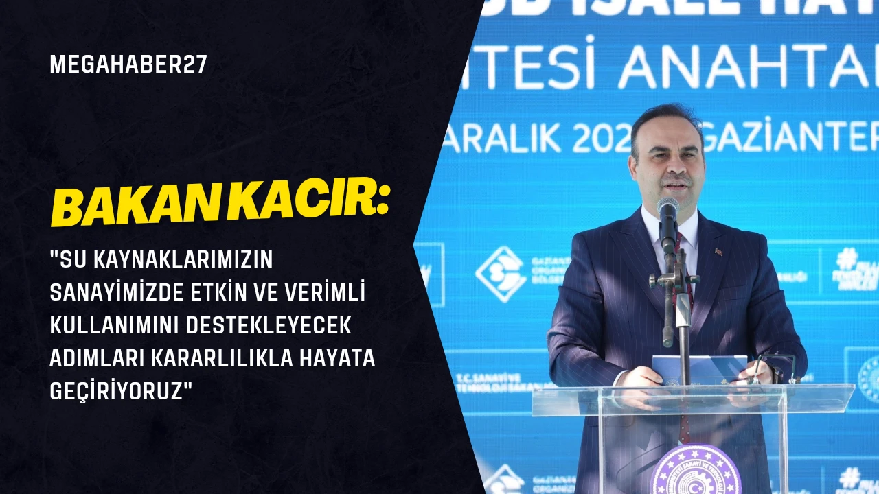 Bakan Kacır: "Su kaynaklarımızın sanayimizde etkin ve verimli kullanımını destekleyecek adımları kararlılıkla hayata ge&ccedil;iriyoruz"
