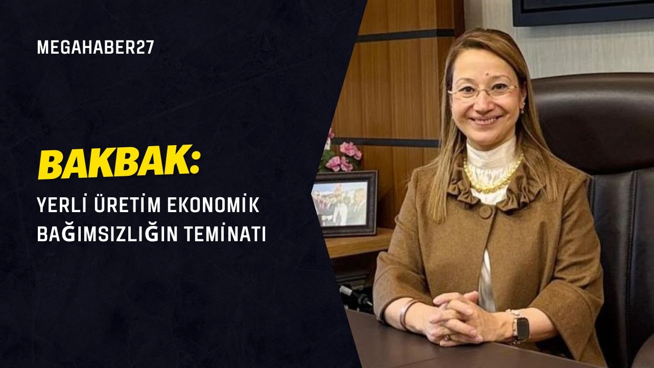 BAKBAK: Yerli üretim ekonomik bağımsızlığın teminatı