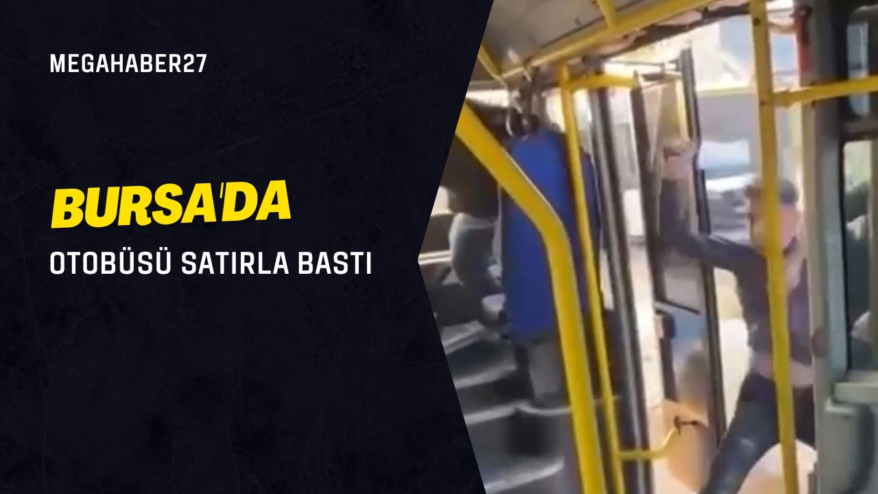 Bursa’da otobüsü satırla bastı