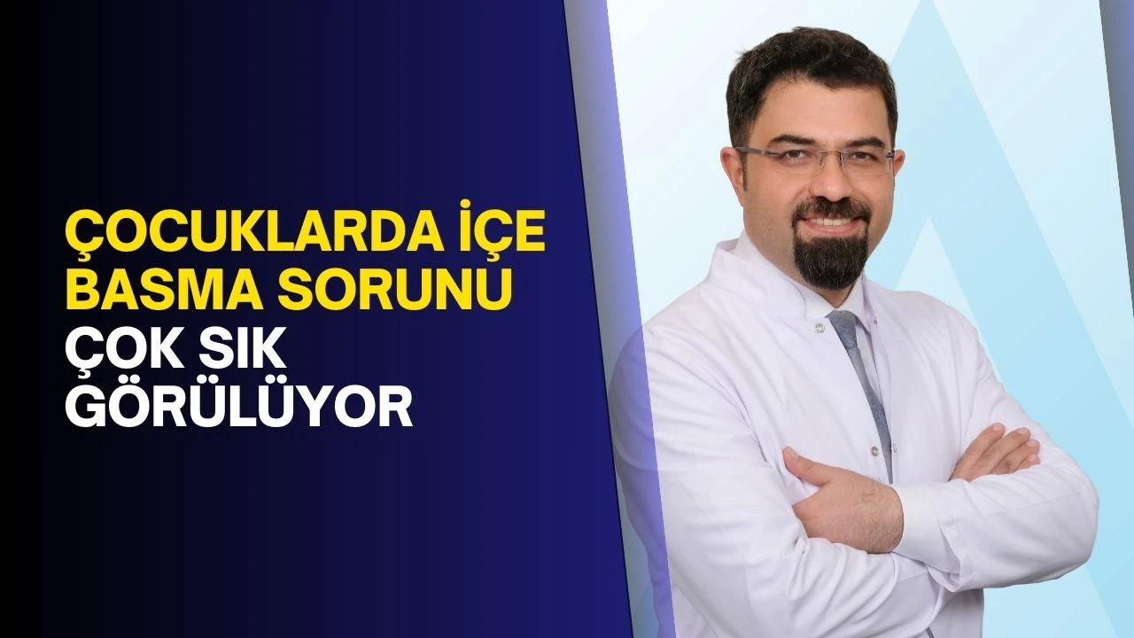 Çocuklarda içe basma sorunu çok sık görülüyor