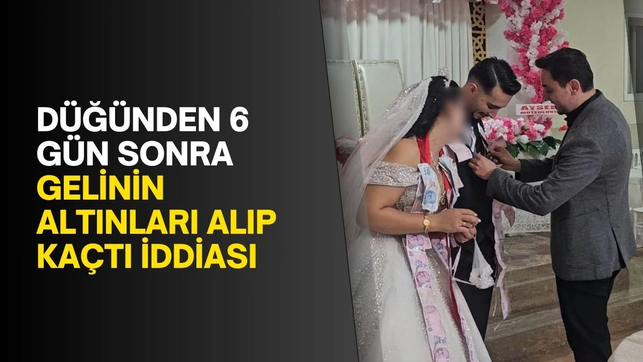 Düğünden 6 gün sonra gelinin altınları alıp kaçtı iddiası