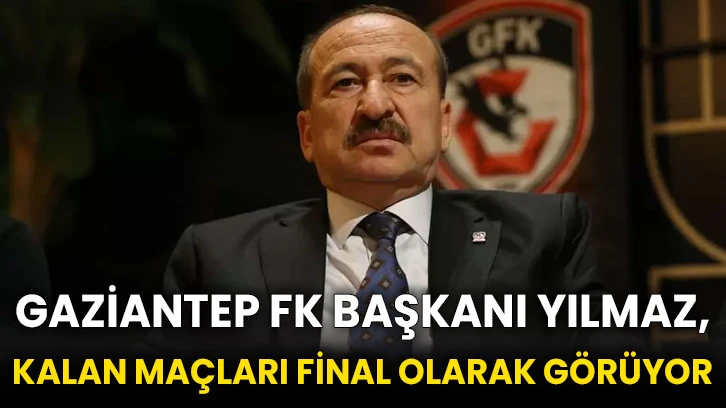 Gaziantep FK Başkanı Yılmaz, kalan maçları final olarak görüyor