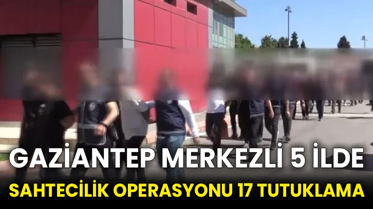 Gaziantep merkezli 5 ilde sahtecilik operasyonu 17 tutuklama