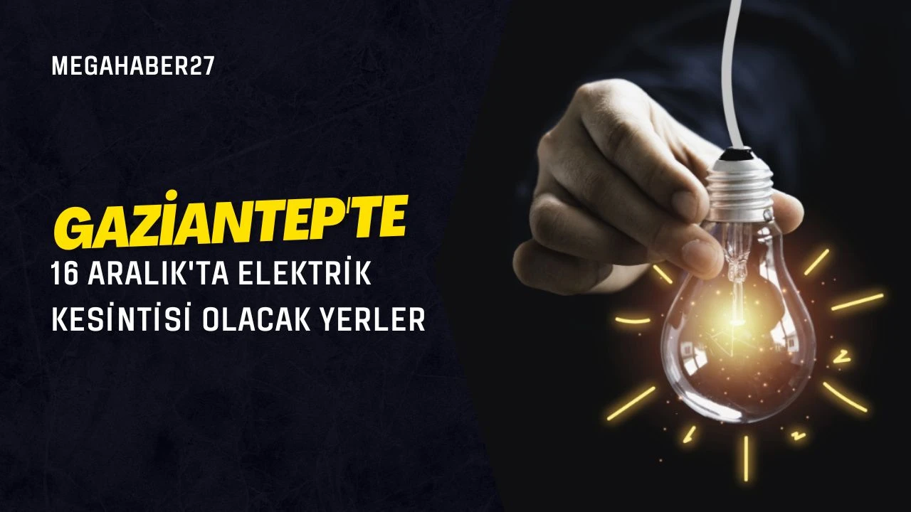Gaziantep'te 16 Aralık'ta elektrik kesintisi olacak yerler
