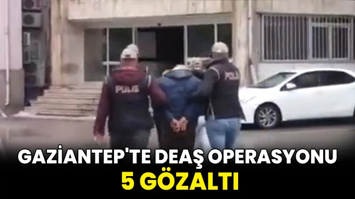 Gaziantep'te DEAŞ operasyonu: 5 gözaltı