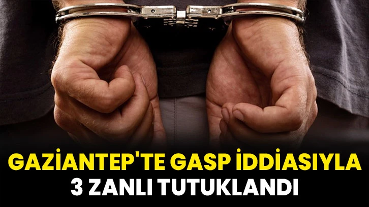 Gaziantep'te gasp iddiasıyla 3 zanlı tutuklandı