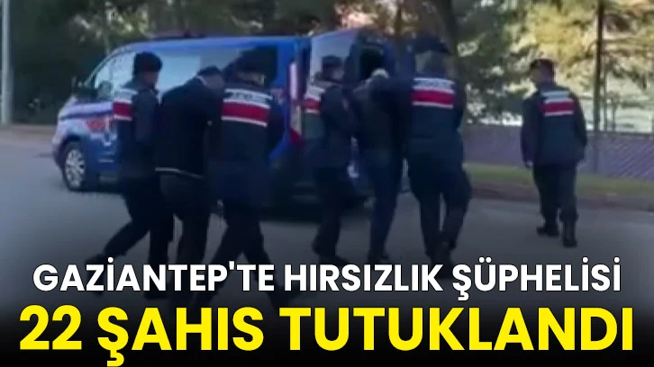 Gaziantep'te hırsızlık şüphelisi 22 şahıs tutuklandı