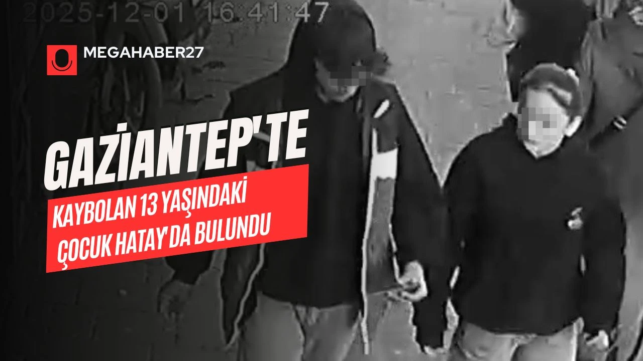 Gaziantep'te kaybolan 13 yaşındaki çocuk Hatay'da bulundu