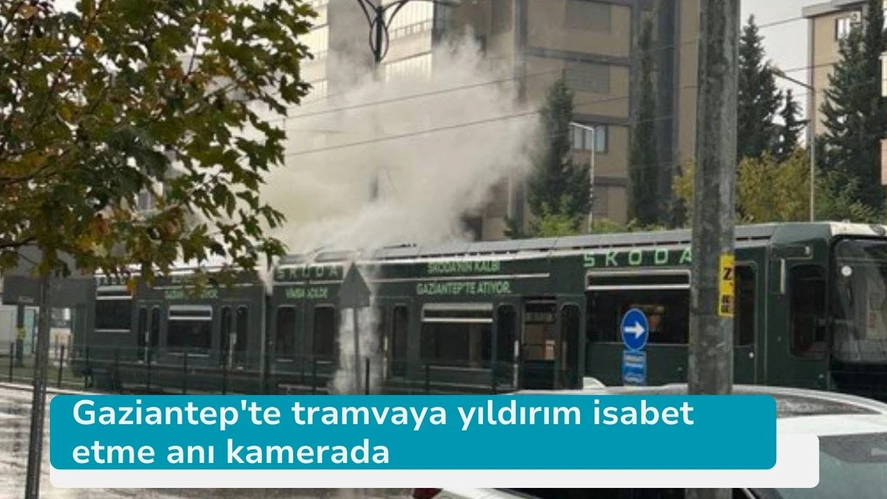 Gaziantep'te tramvaya yıldırım isabet etme anı kamerada