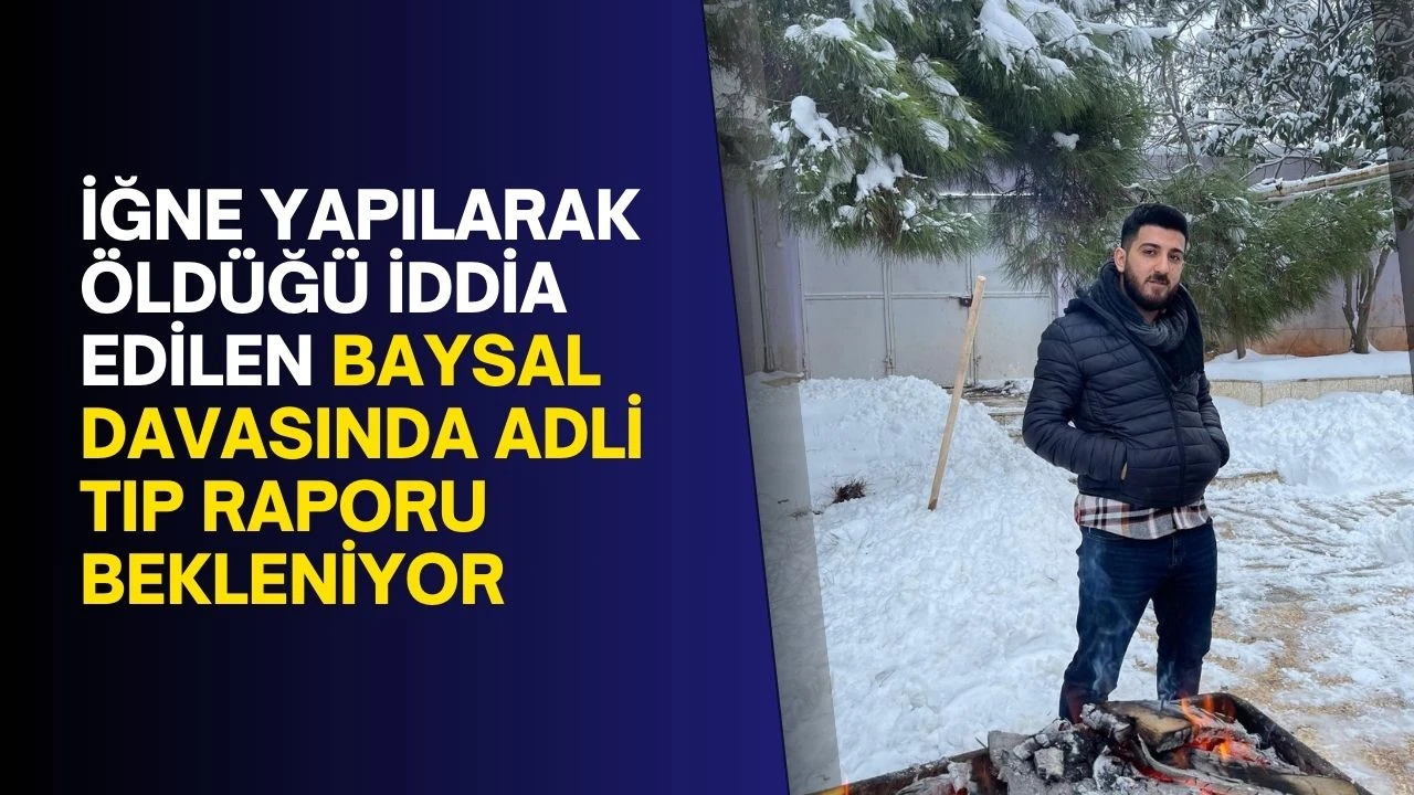 İğne yapılarak öldüğü iddia edilen Baysal davasında adli tıp raporu bekleniyor