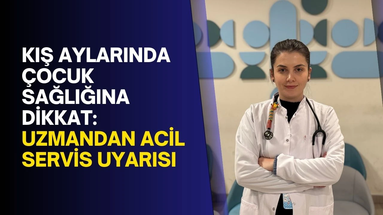 Kış Aylarında Çocuk Sağlığına Dikkat: Uzmandan Acil Servis Uyarısı