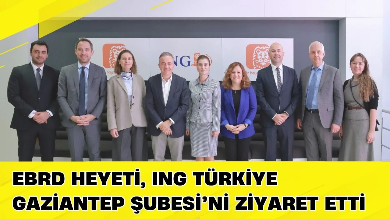 EBRD heyeti, ING T&uuml;rkiye Gaziantep Şubesi&rsquo;ni ziyaret etti