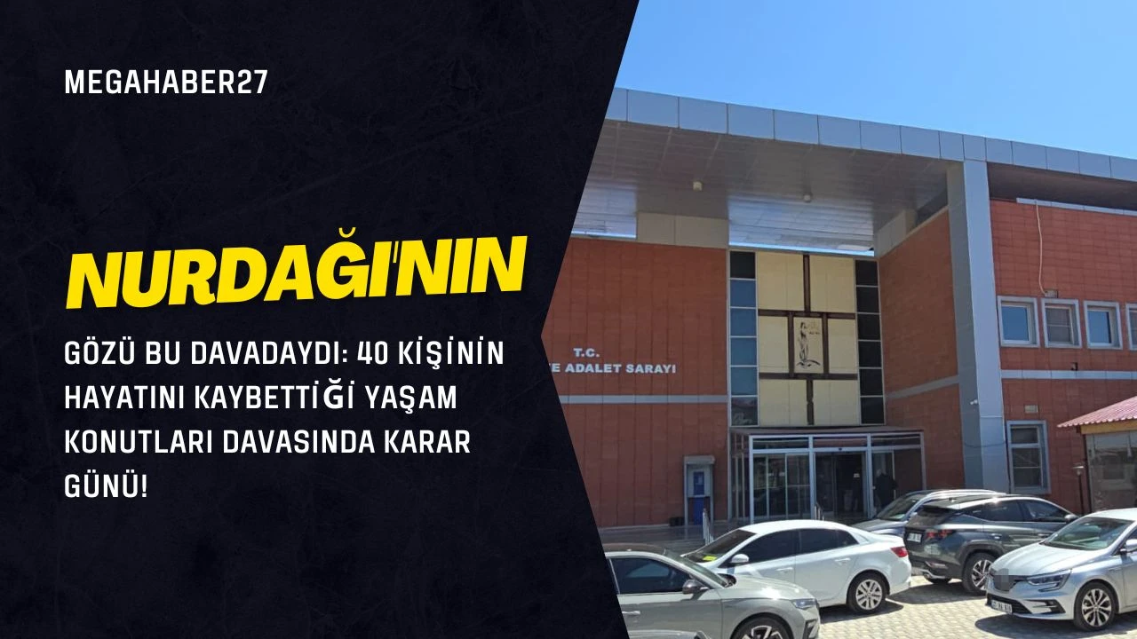 NURDAĞI'NIN GÖZÜ BU DAVADAYDI: 40 kişinin hayatını kaybettiği yaşam konutları davasında karar günü!