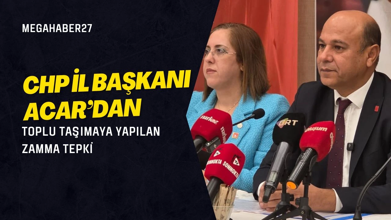 CHP İL BAŞKANI ACAR’DAN TOPLU TAŞIMAYA YAPILAN ZAMMA TEPKİ