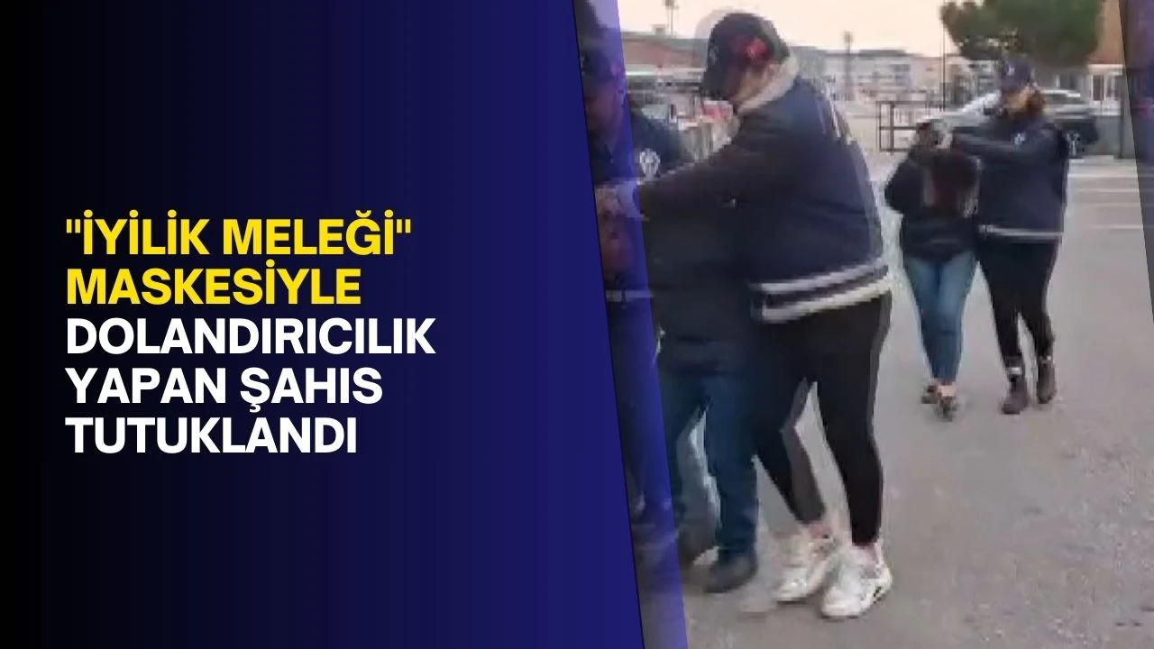 &quot;İyilik Meleği&quot; Maskesiyle Dolandırıcılık Yapan Şahıs Tutuklandı