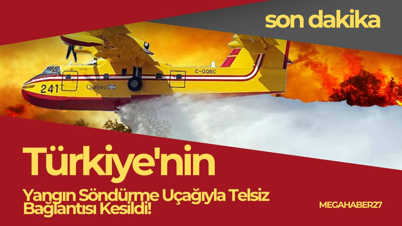SON DAKİKA: Türkiye'nin Yangın Söndürme Uçağıyla Telsiz Bağlantısı Kesildi!