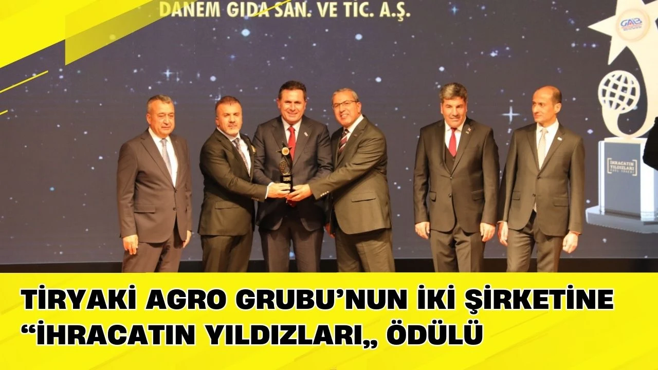 Tiryaki Agro Grubu&rsquo;nun iki şirketine &ldquo;İhracatın Yıldızları&rdquo; &ouml;d&uuml;l&uuml;