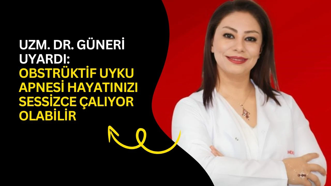 Uzm. Dr. Güneri uyardı: Obstrüktif uyku apnesi hayatınızı sessizce çalıyor olabilir
