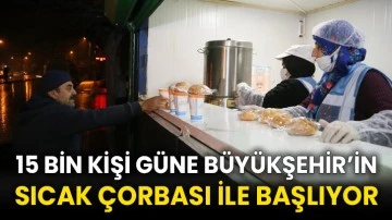 15 bin kişi güne Büyükşehir’in sıcak çorbası ile başlıyor