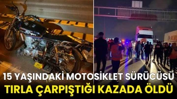 15 yaşındaki motosiklet sürücüsü tırla çarpıştığı kazada öldü