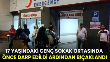 17 yaşındaki genç sokak ortasında önce darp edildi ardından bıçaklandı