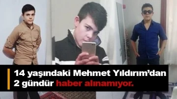 14 yaşındaki Mehmet Yıldırım’dan 2 gündür haber alınamıyor.